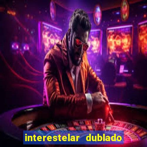 interestelar dublado 4k interestelar filme completo dublado