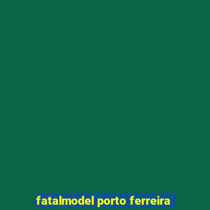 fatalmodel porto ferreira