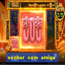 sonhar com amiga falsa jogo do bicho