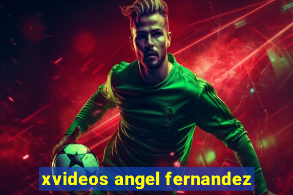 xvideos angel fernandez