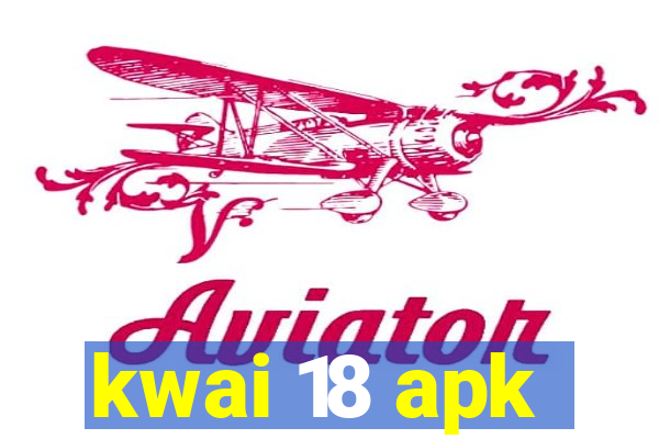 kwai 18 apk