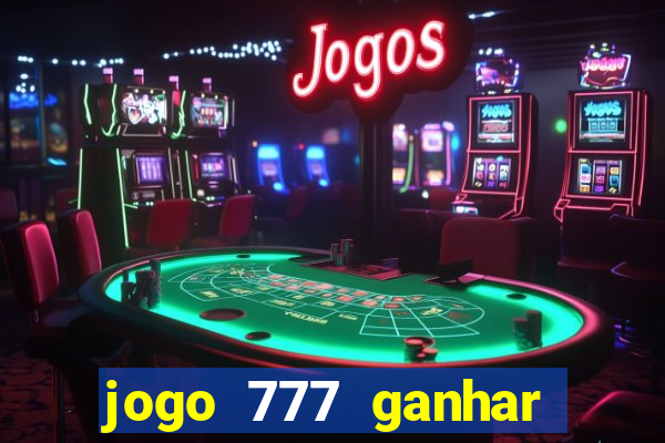 jogo 777 ganhar dinheiro de verdade