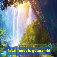 fatal models guanambi