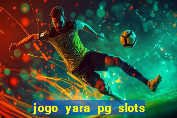 jogo yara pg slots paga mesmo