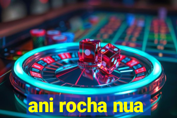 ani rocha nua