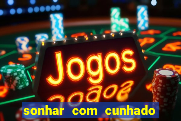 sonhar com cunhado que bicho jogar