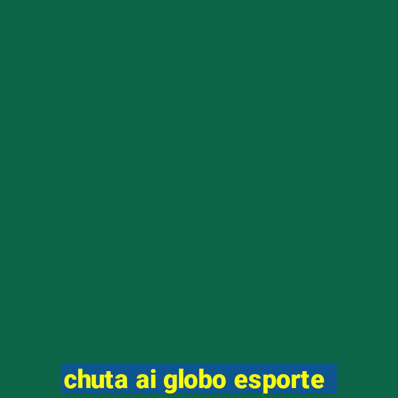 chuta ai globo esporte