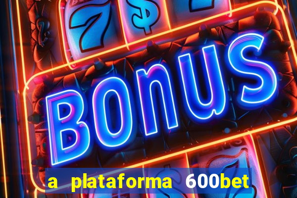 a plataforma 600bet é confiável