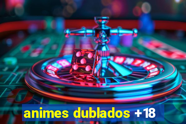 animes dublados +18