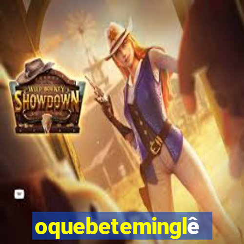 oquebeteminglês