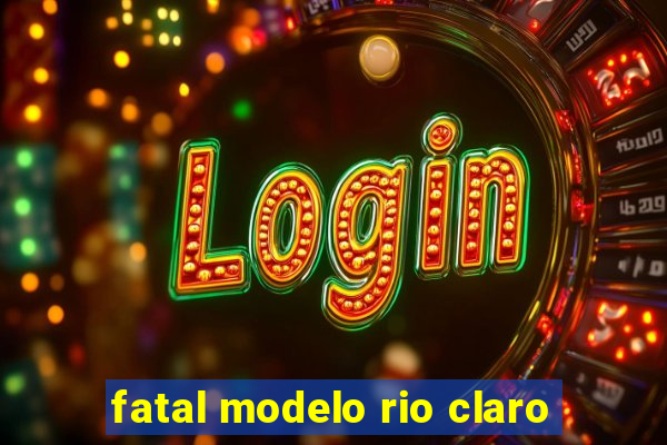 fatal modelo rio claro