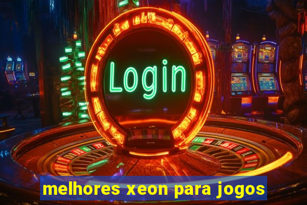 melhores xeon para jogos