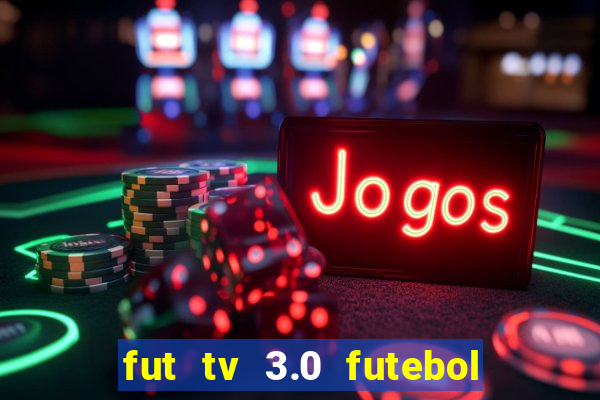 fut tv 3.0 futebol ao vivo