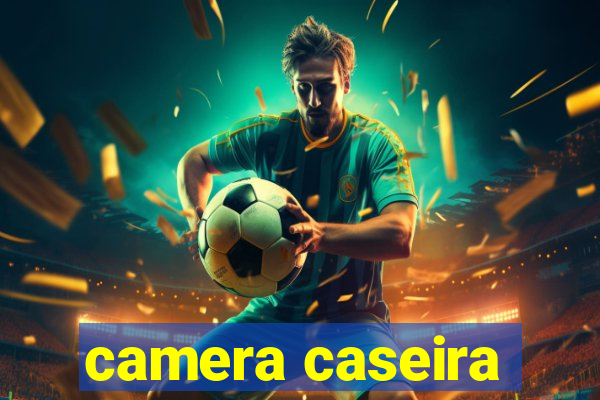 camera caseira