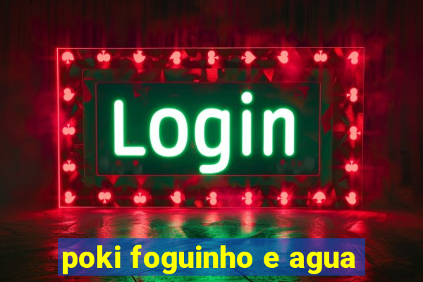 poki foguinho e agua