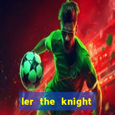 ler the knight king who returned with a god