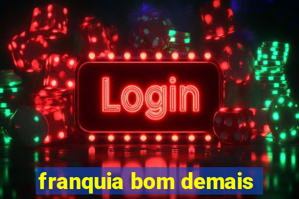 franquia bom demais