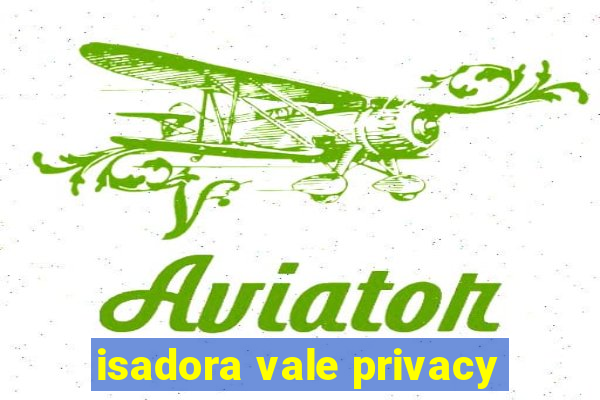 isadora vale privacy