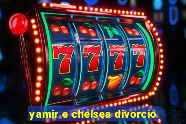 yamir e chelsea divorcio