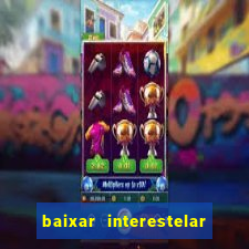 baixar interestelar filme completo dublado