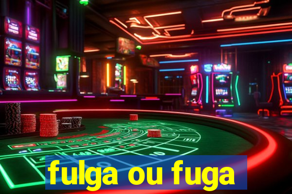 fulga ou fuga