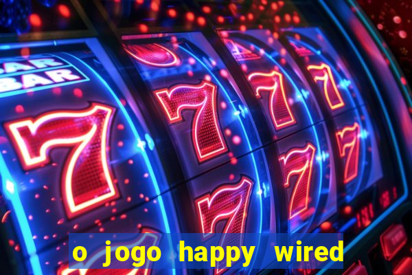 o jogo happy wired paga mesmo