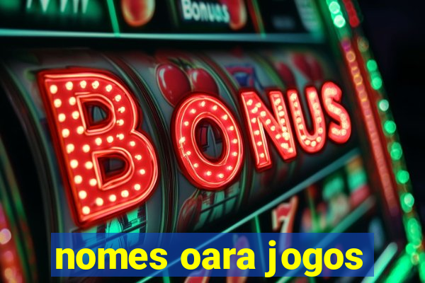 nomes oara jogos