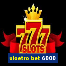 uioetro bet 6000