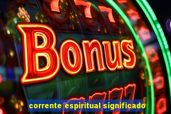 corrente espiritual significado