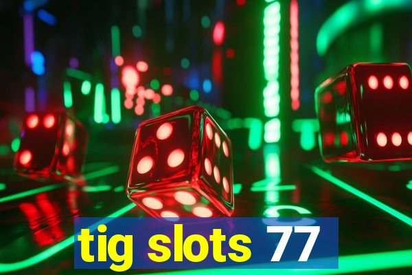 tig slots 77